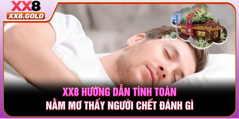XX8 hướng dẫn tính toán nằm mơ thấy người chết đánh gì