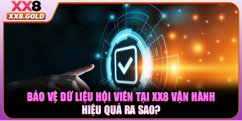 Bảo vệ dữ liệu hội viên tại XX8 vận hành hiệu quả ra sao?