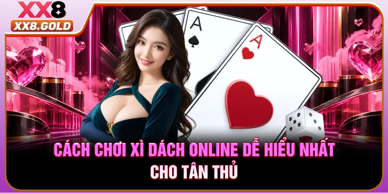 Cách chơi xì dách online dễ hiểu nhất cho tân thủ