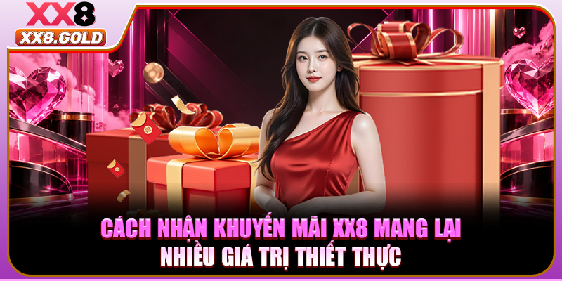 Cách nhận khuyến mãi XX8 mang lại nhiều giá trị thiết thực