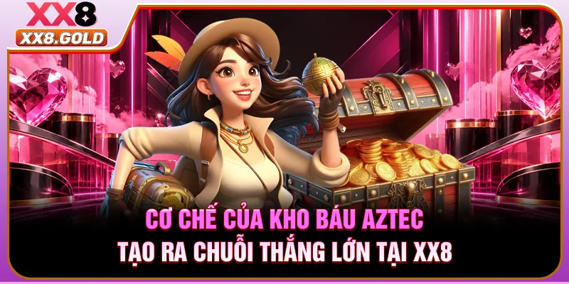 Cơ chế của Kho báu Aztec tạo ra chuỗi thắng lớn tại XX8