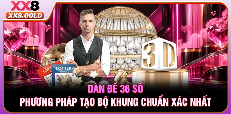 Dàn Đề 36 Số - Phương Pháp Tạo Bộ Khung Chuẩn Xác Nhất