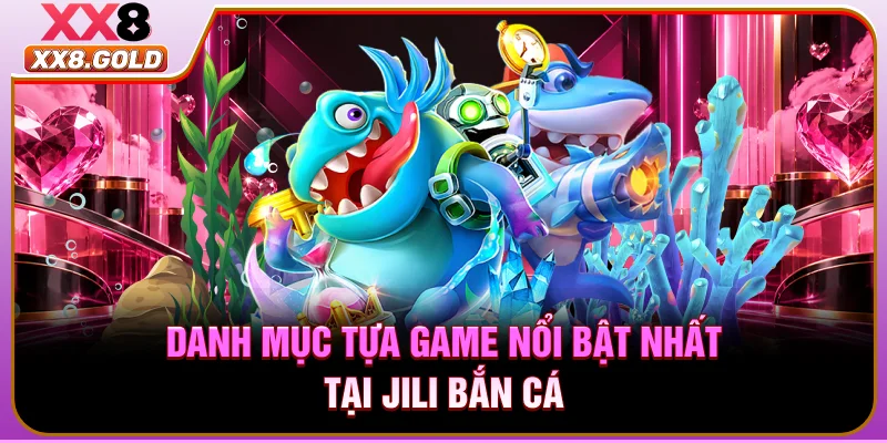 Danh mục tựa game nổi bật nhất tại Jili bắn cá