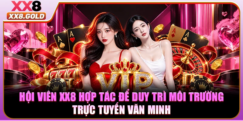 Hội viên XX8 hợp tác để duy trì môi trường trực tuyến văn minh