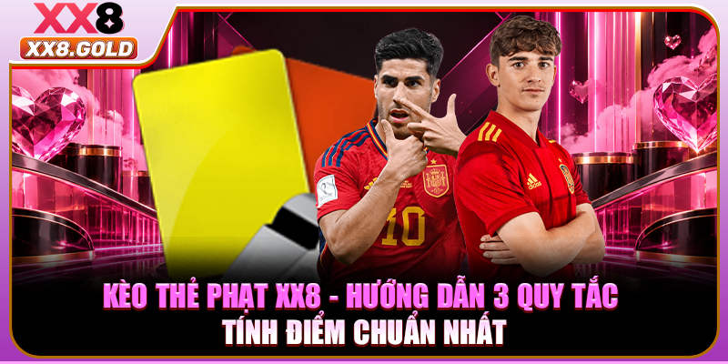 Kèo Thẻ Phạt XX8 - Hướng Dẫn 3 Quy Tắc Tính Điểm Chuẩn Nhất
