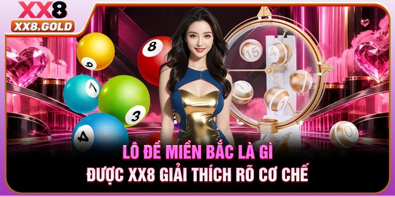 Lô đề miền Bắc là gì được XX8 giải thích rõ cơ chế