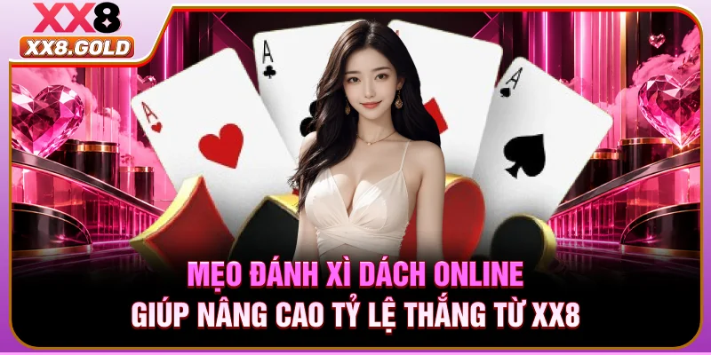 Mẹo đánh xì dách online giúp nâng cao tỷ lệ thắng từ XX8