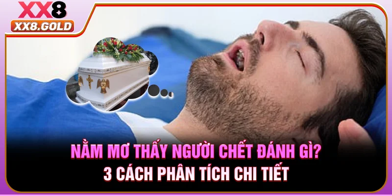Nằm Mơ Thấy Người Chết Đánh Gì? 3 Cách Phân Tích Chi Tiết