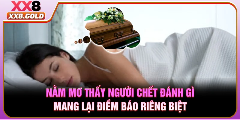 Nằm mơ thấy người chết đánh gì mang lại điềm báo riêng biệt