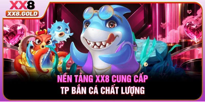 Nền tảng XX8 cung cấp TP bắn cá chất lượng