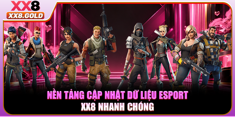 Nền tảng cập nhật dữ liệu Esport XX8 nhanh chóng