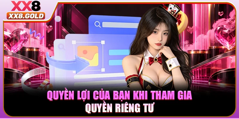Quyền lợi của bạn khi tham gia quyền riêng tư