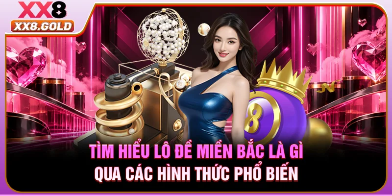 Tìm hiểu lô đề miền Bắc là gì qua các hình thức phổ biến