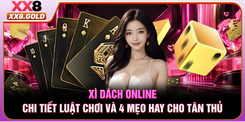 Xì Dách Online - Chi Tiết Luật Chơi Và 4 Mẹo Hay Cho Tân Th