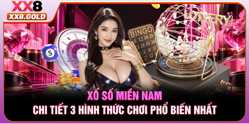 Xổ Số Miền Nam - Chi Tiết 3 Hình Thức Chơi Phổ Biến Nhất